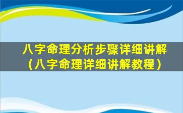 八字命理分析步骤详细讲解（八字命理详细讲解教程）