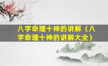 八字命理十神的讲解（八字命理十神的讲解大全）