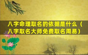 八字命理取名的依据是什么（八字取名大师免费取名周易）