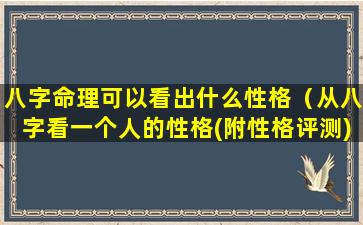 八字命理可以看出什么性格（从八字看一个人的性格(附性格评测)）