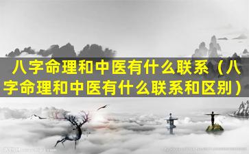 八字命理和中医有什么联系（八字命理和中医有什么联系和区别）