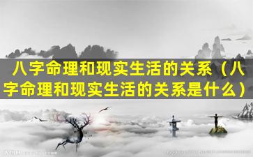 八字命理和现实生活的关系（八字命理和现实生活的关系是什么）