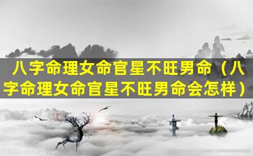 八字命理女命官星不旺男命（八字命理女命官星不旺男命会怎样）