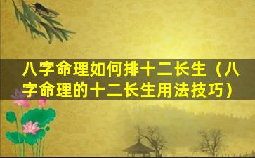 八字命理如何排十二长生（八字命理的十二长生用法技巧）