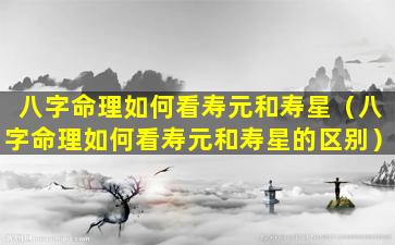 八字命理如何看寿元和寿星（八字命理如何看寿元和寿星的区别）