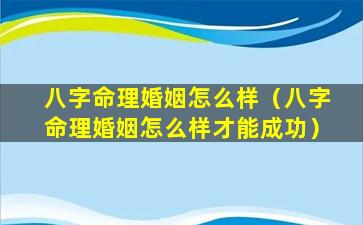 八字命理婚姻怎么样（八字命理婚姻怎么样才能成功）