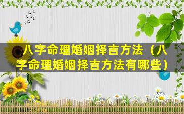 八字命理婚姻择吉方法（八字命理婚姻择吉方法有哪些）