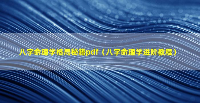 八字命理学格局秘籍pdf（八字命理学进阶教程）