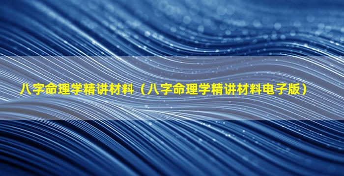 八字命理学精讲材料（八字命理学精讲材料电子版）