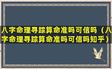 八字命理寻踪算命准吗可信吗（八字命理寻踪算命准吗可信吗知乎）