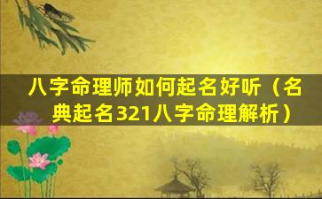 八字命理师如何起名好听（名典起名321八字命理解析）