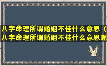 八字命理所谓婚姻不佳什么意思（八字命理所谓婚姻不佳什么意思呢）