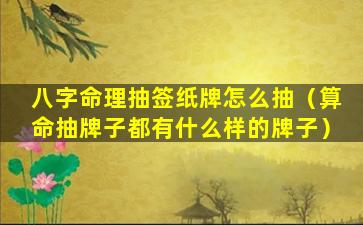 八字命理抽签纸牌怎么抽（算命抽牌子都有什么样的牌子）