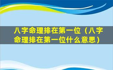 八字命理排在第一位（八字命理排在第一位什么意思）