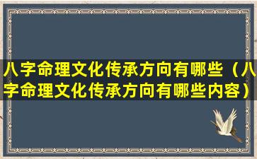 八字命理文化传承方向有哪些（八字命理文化传承方向有哪些内容）