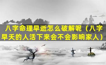 八字命理早逝怎么破解呢（八字早夭的人活下来会不会影响家人）