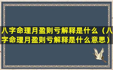 八字命理月盈则亏解释是什么（八字命理月盈则亏解释是什么意思）