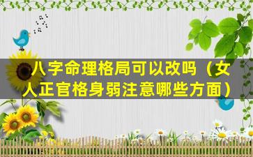 八字命理格局可以改吗（女人正官格身弱注意哪些方面）