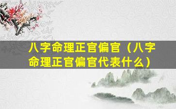 八字命理正官偏官（八字命理正官偏官代表什么）