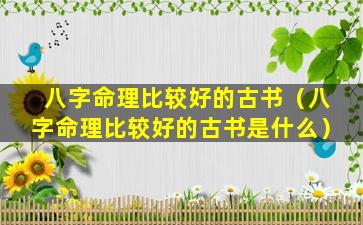 八字命理比较好的古书（八字命理比较好的古书是什么）