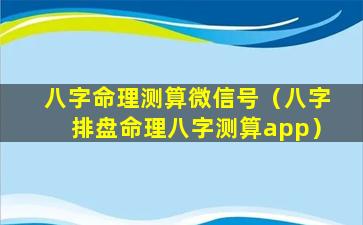 八字命理测算微信号（八字排盘命理八字测算app）