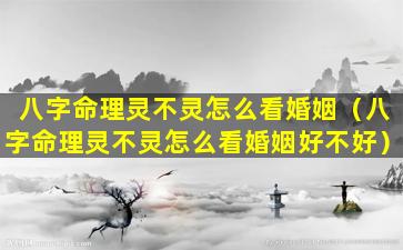 八字命理灵不灵怎么看婚姻（八字命理灵不灵怎么看婚姻好不好）