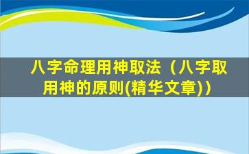 八字命理用神取法（八字取用神的原则(精华文章)）