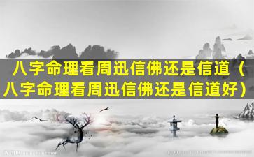 八字命理看周迅信佛还是信道（八字命理看周迅信佛还是信道好）