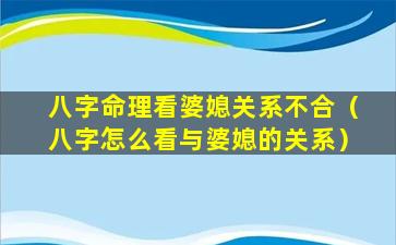 八字命理看婆媳关系不合（八字怎么看与婆媳的关系）