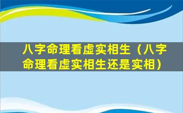 八字命理看虚实相生（八字命理看虚实相生还是实相）