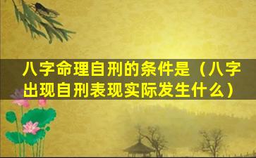 八字命理自刑的条件是（八字出现自刑表现实际发生什么）