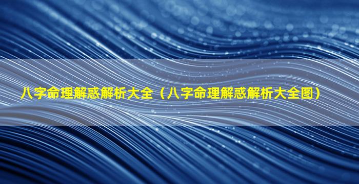 八字命理解惑解析大全（八字命理解惑解析大全图）