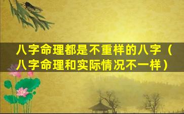 八字命理都是不重样的八字（八字命理和实际情况不一样）