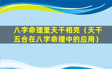 八字命理里天干相克（天干五合在八字命理中的应用）