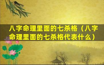 八字命理里面的七杀格（八字命理里面的七杀格代表什么）