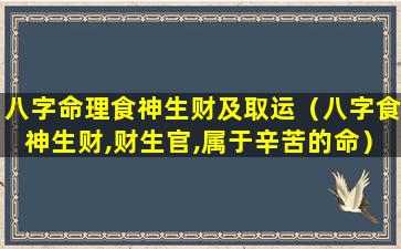 八字命理食神生财及取运（八字食神生财,财生官,属于辛苦的命）