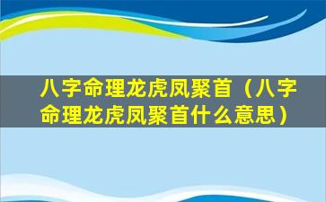 八字命理龙虎凤聚首（八字命理龙虎凤聚首什么意思）