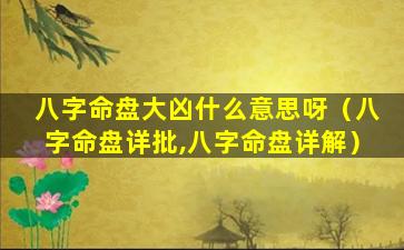 八字命盘大凶什么意思呀（八字命盘详批,八字命盘详解）