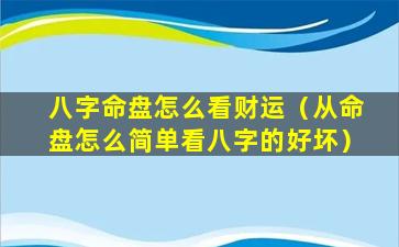 八字命盘怎么看财运（从命盘怎么简单看八字的好坏）