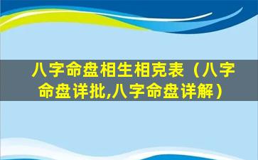 八字命盘相生相克表（八字命盘详批,八字命盘详解）