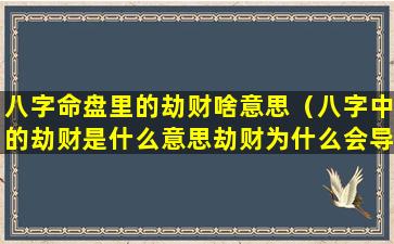 八字命盘里的劫财啥意思（八字中的劫财是什么意思劫财为什么会导致破财）