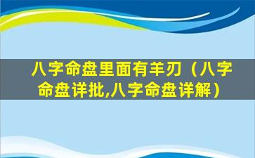 八字命盘里面有羊刃（八字命盘详批,八字命盘详解）