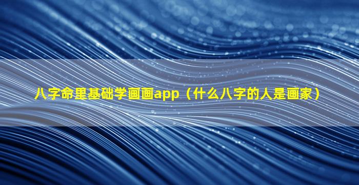 八字命里基础学画画app（什么八字的人是画家）