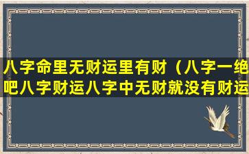 八字命里无财运里有财（八字一绝吧八字财运八字中无财就没有财运吗）