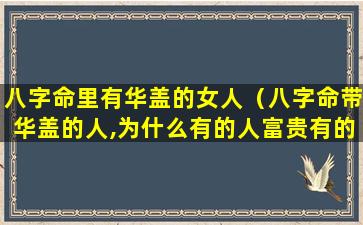 八字命里有华盖的女人（八字命带华盖的人,为什么有的人富贵有的人落魄）