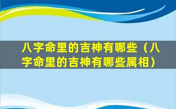 八字命里的吉神有哪些（八字命里的吉神有哪些属相）