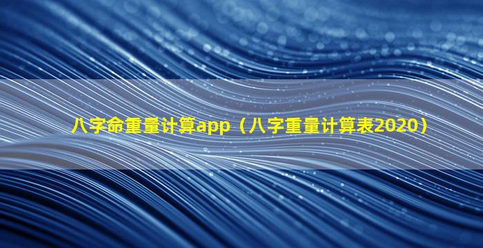 八字命重量计算app（八字重量计算表2020）