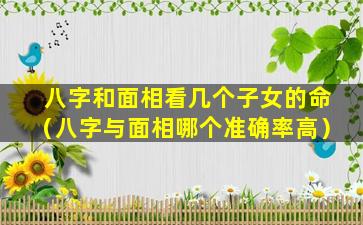 八字和面相看几个子女的命（八字与面相哪个准确率高）