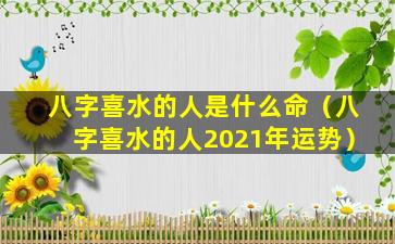 八字喜水的人是什么命（八字喜水的人2021年运势）