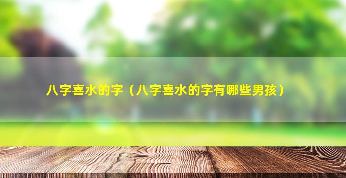 八字喜水的字（八字喜水的字有哪些男孩）